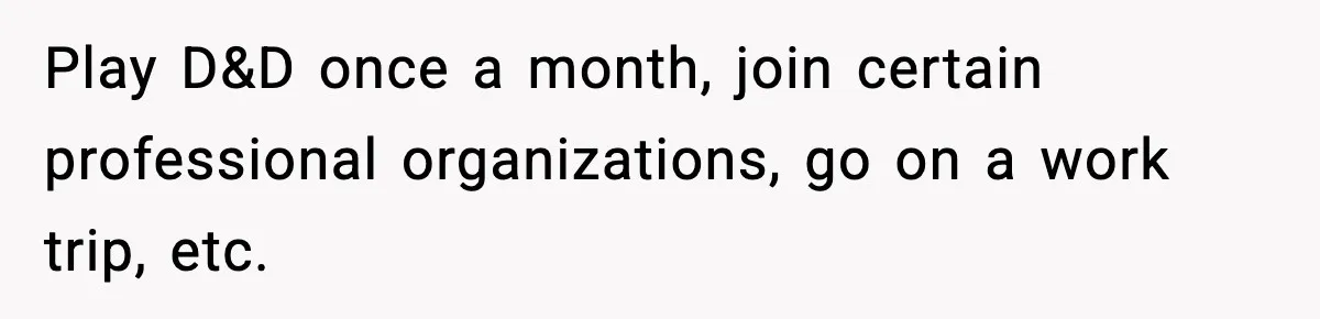 She Asked for Her Own Blanket, Her Husband Treated It Like Betrayal Play D&D once a month, join certain professional organizations, go on a work trip, etc.