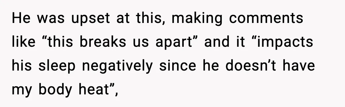 She Asked for Her Own Blanket, Her Husband Treated It Like Betrayal He was upset at this, making comments like “this breaks us apart” and it “impacts his sleep negatively since he doesn’t have my body heat”,