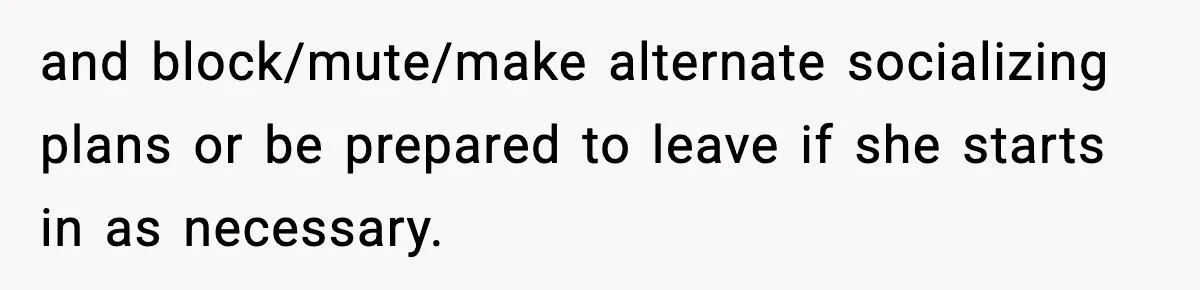 and block/mute/make alternate socializing plans or be prepared to leave if she starts in as necessary.