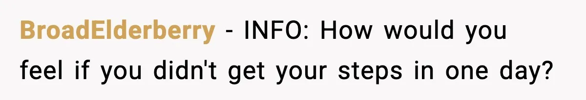 BroadElderberry − INFO: How would you feel if you didn't get your steps in one day?