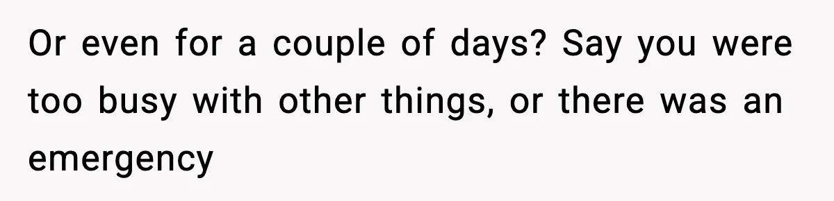 Or even for a couple of days? Say you were too busy with other things, or there was an emergency