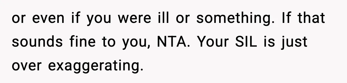 or even if you were ill or something. If that sounds fine to you, NTA. Your SIL is just over exaggerating.