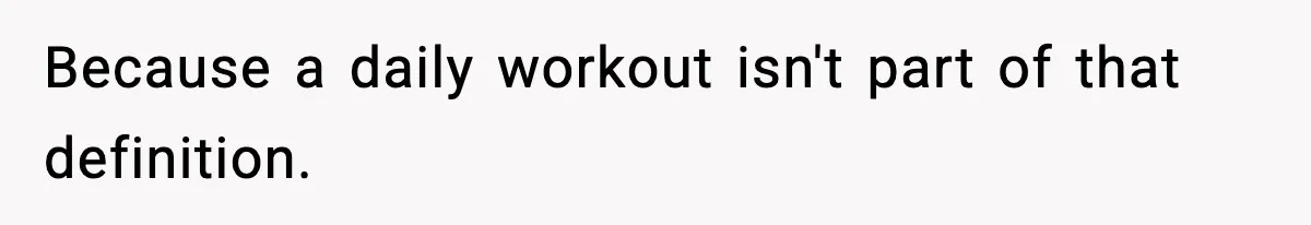 Because a daily workout isn't part of that definition.