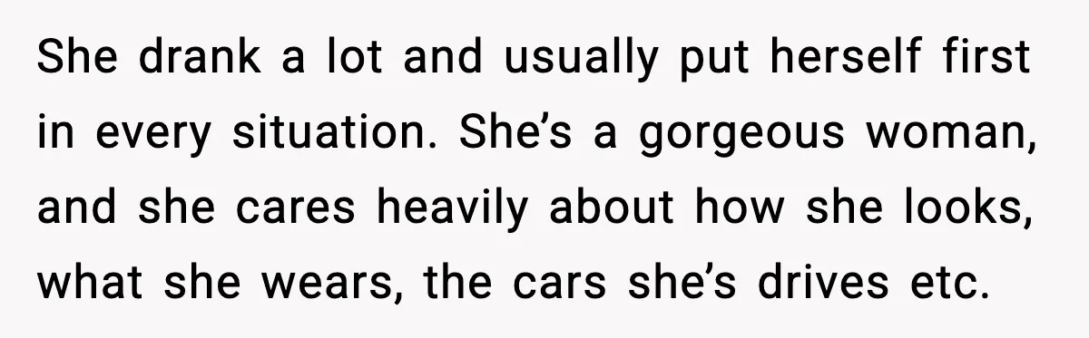 She drank a lot and usually put herself first in every situation. She’s a gorgeous woman, and she cares heavily about how she looks, what she wears, the cars she’s...