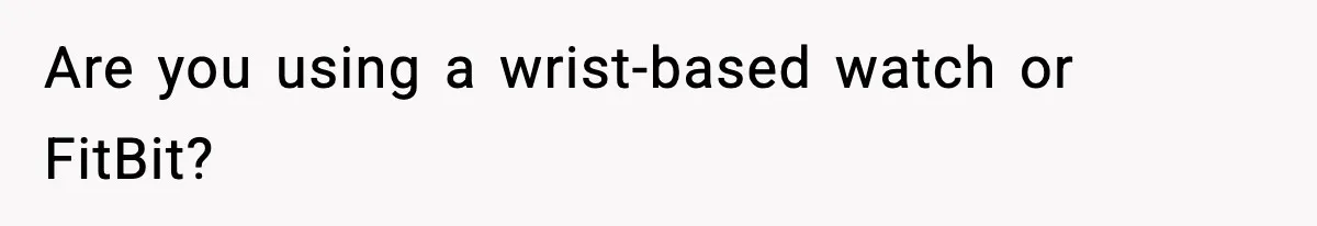 Are you using a wrist-based watch or FitBit?