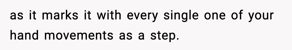 as it marks it with every single one of your hand movements as a step.