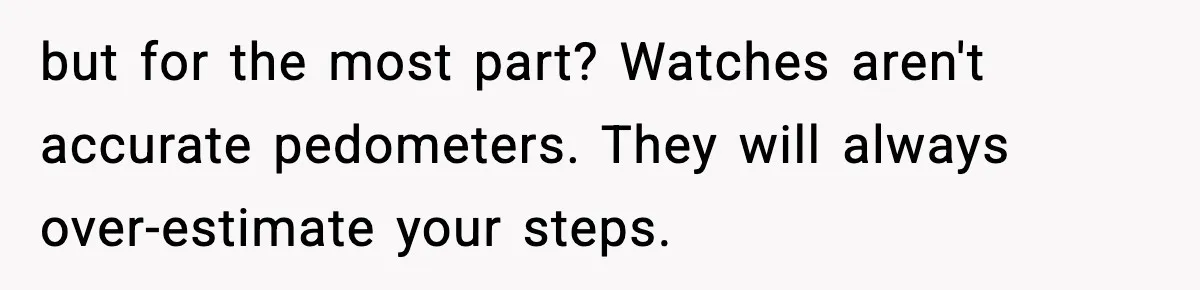 but for the most part? Watches aren't accurate pedometers. They will always over-estimate your steps.