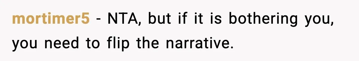 mortimer5 − NTA, but if it is bothering you, you need to flip the narrative.