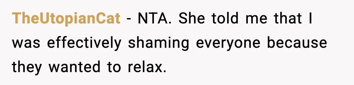 TheUtopianCat − NTA. She told me that I was effectively shaming everyone because they wanted to relax.