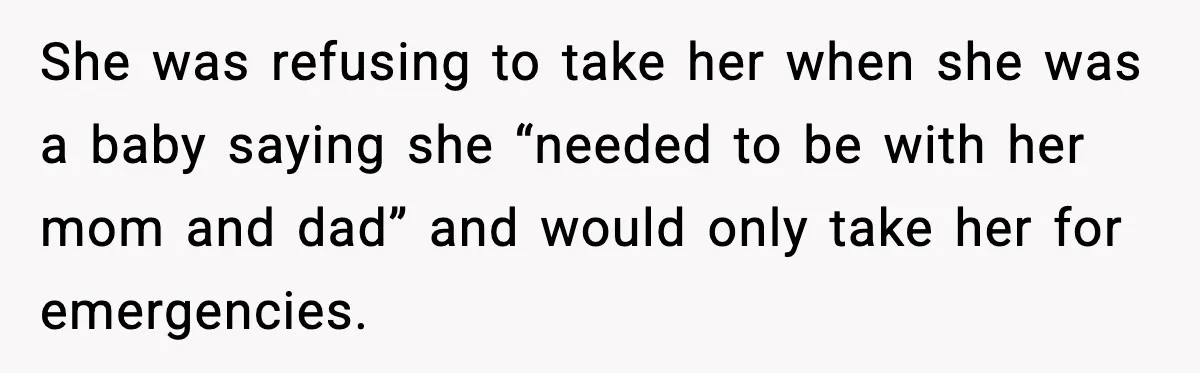 She was refusing to take her when she was a baby saying she “needed to be with her mom and dad” and would only take her for emergencies.
