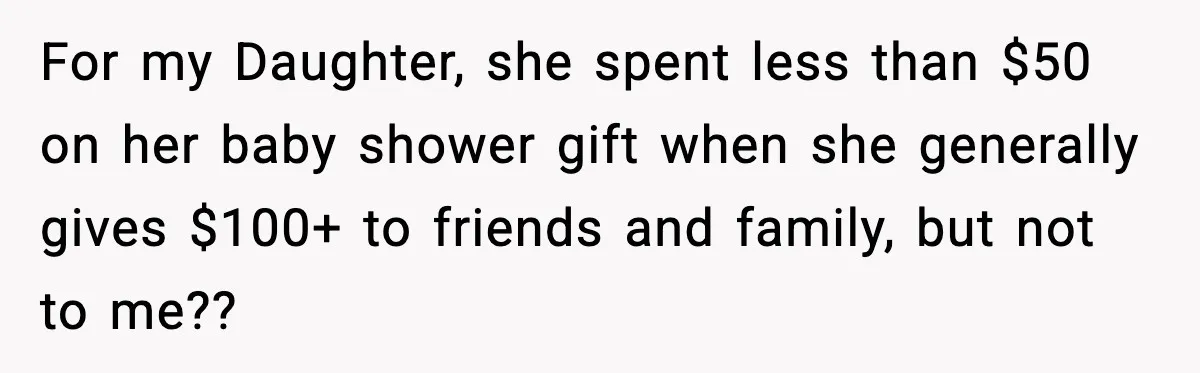 For my Daughter, she spent less than $50 on her baby shower gift when she generally gives $100+ to friends and family, but not to me??