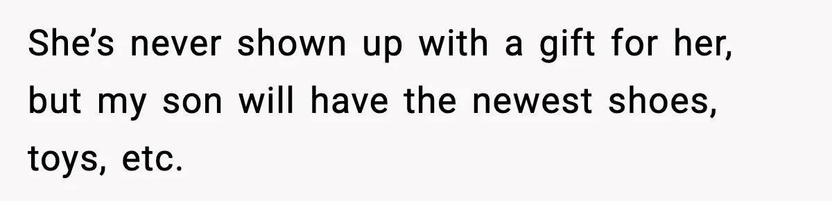 She’s never shown up with a gift for her, but my son will have the newest shoes, toys, etc.