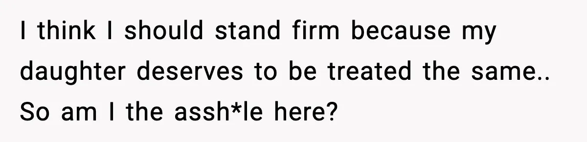I think I should stand firm because my daughter deserves to be treated the same.. So am I the assh*le here?