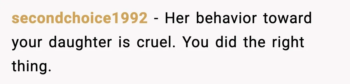 secondchoice1992 - Her behavior toward your daughter is cruel. You did the right thing.
