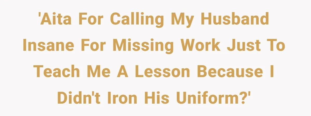 'AITA for calling my husband insane for missing work just to teach me a lesson because I didn't iron his uniform?'