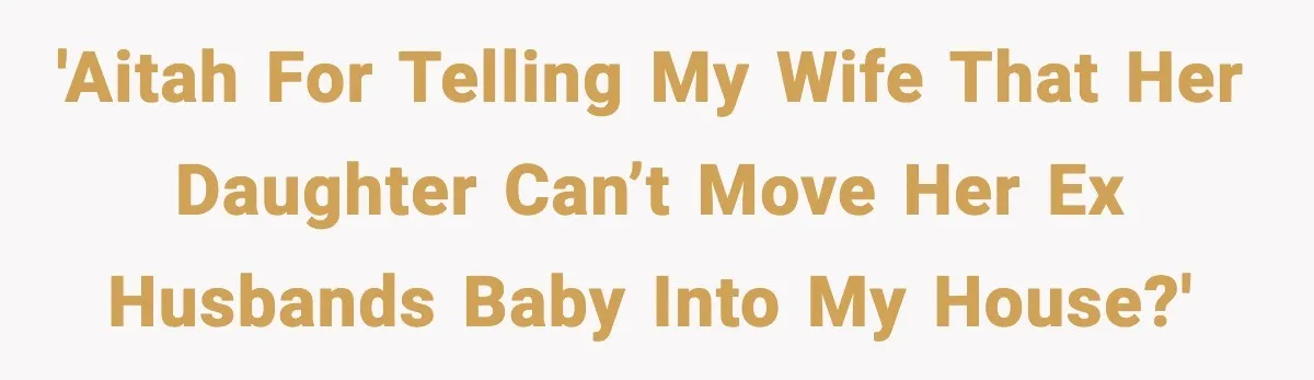 'AITAH for telling my wife that her daughter can’t move her ex husbands baby into my house?'