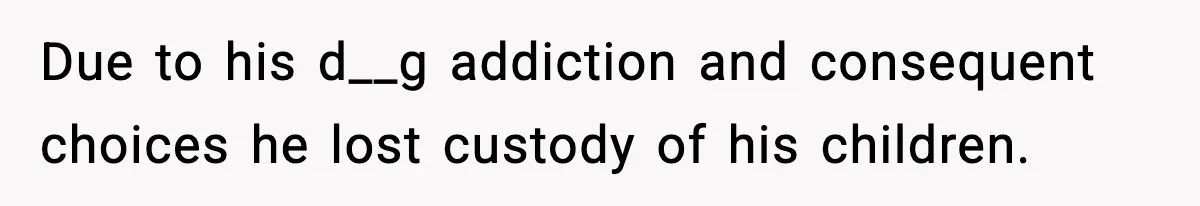 Due to his d__g addiction and consequent choices he lost custody of his children.