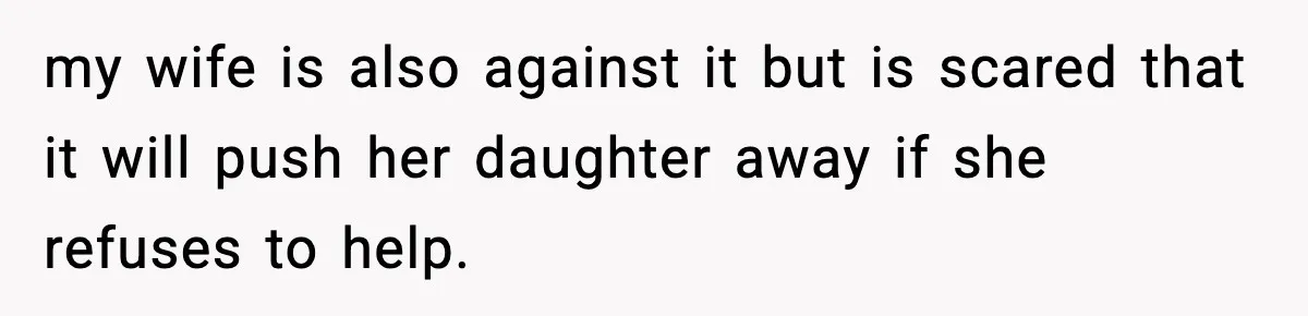 my wife is also against it but is scared that it will push her daughter away if she refuses to help.