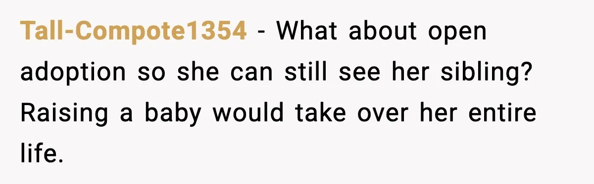 Tall-Compote1354 - What about open adoption so she can still see her sibling? Raising a baby would take over her entire life.