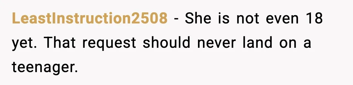 LeastInstruction2508 - She is not even 18 yet. That request should never land on a teenager.