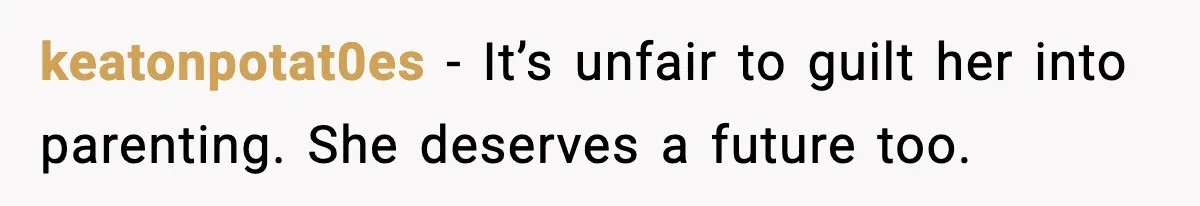 keatonpotat0es - It’s unfair to guilt her into parenting. She deserves a future too.