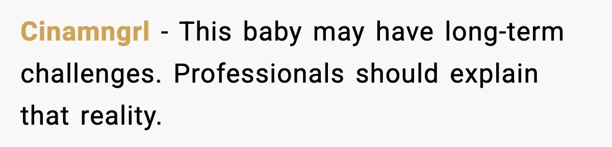 Cinamngrl - This baby may have long-term challenges. Professionals should explain that reality.