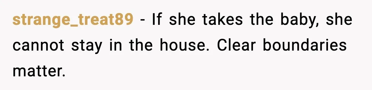 strange_treat89 - If she takes the baby, she cannot stay in the house. Clear boundaries matter.