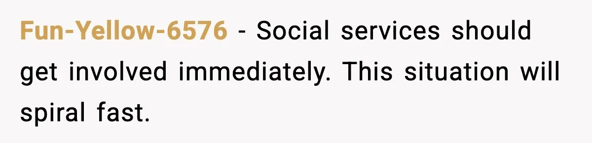 Fun-Yellow-6576 - Social services should get involved immediately. This situation will spiral fast.
