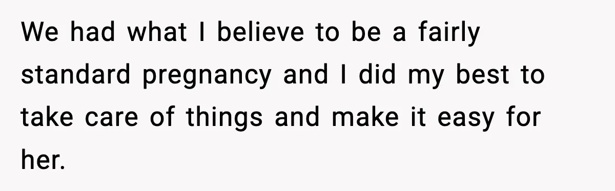 We had what I believe to be a fairly standard pregnancy and I did my best to take care of things and make it easy for her.