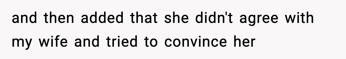 and then added that she didn't agree with my wife and tried to convince her