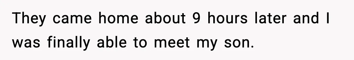 They came home about 9 hours later and I was finally able to meet my son.