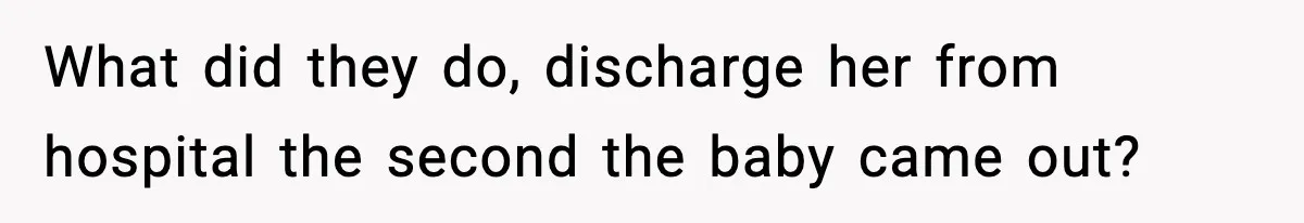 What did they do, discharge her from hospital the second the baby came out?
