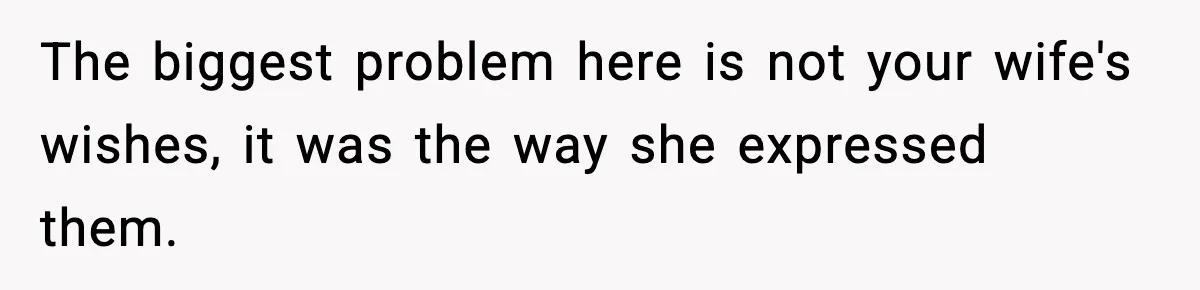 The biggest problem here is not your wife's wishes, it was the way she expressed them.