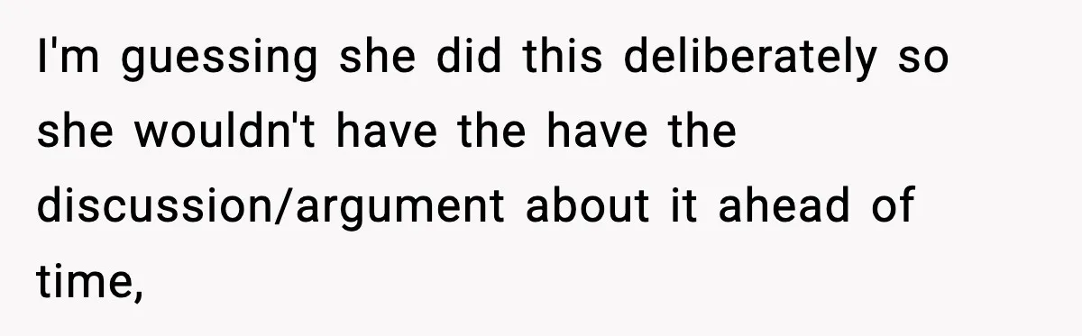 I'm guessing she did this deliberately so she wouldn't have the have the discussion/argument about it ahead of time,