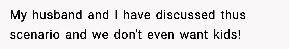 My husband and I have discussed thus scenario and we don't even want kids!