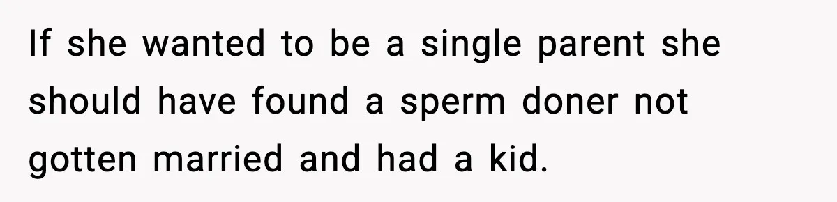If she wanted to be a single parent she should have found a sperm doner not gotten married and had a kid.