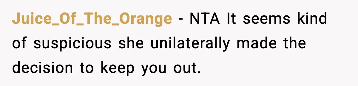 Juice_Of_The_Orange − NTA It seems kind of suspicious she unilaterally made the decision to keep you out.