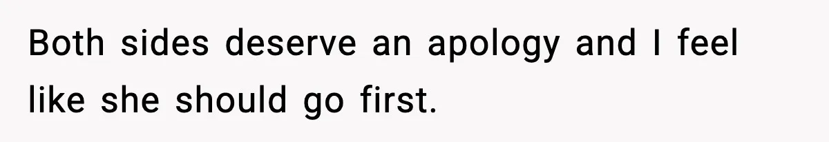 Both sides deserve an apology and I feel like she should go first.
