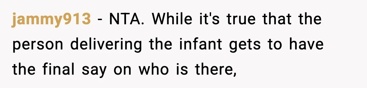 jammy913 − NTA. While it's true that the person delivering the infant gets to have the final say on who is there,