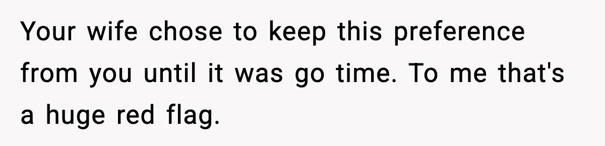 Your wife chose to keep this preference from you until it was go time. To me that's a huge red flag.