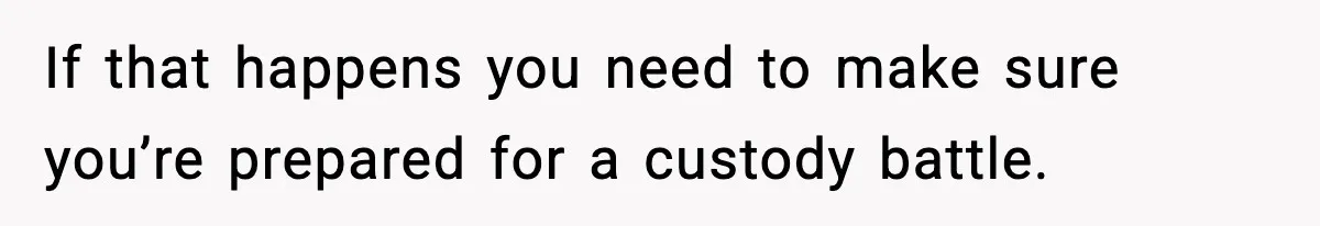 If that happens you need to make sure you’re prepared for a custody battle.
