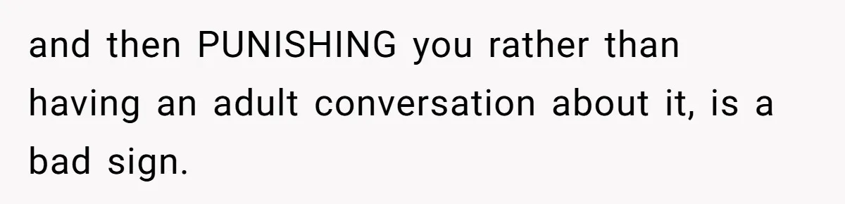 and then PUNISHING you rather than having an adult conversation about it, is a bad sign.