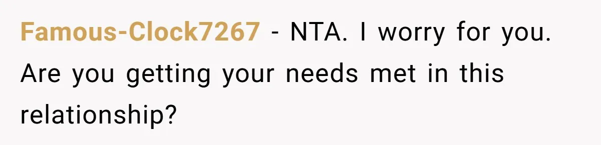 Famous-Clock7267 − NTA. I worry for you. Are you getting your needs met in this relationship?