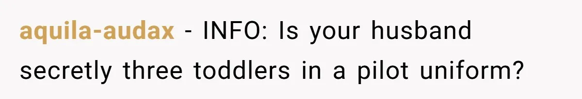 aquila-audax − INFO: Is your husband secretly three toddlers in a pilot uniform?