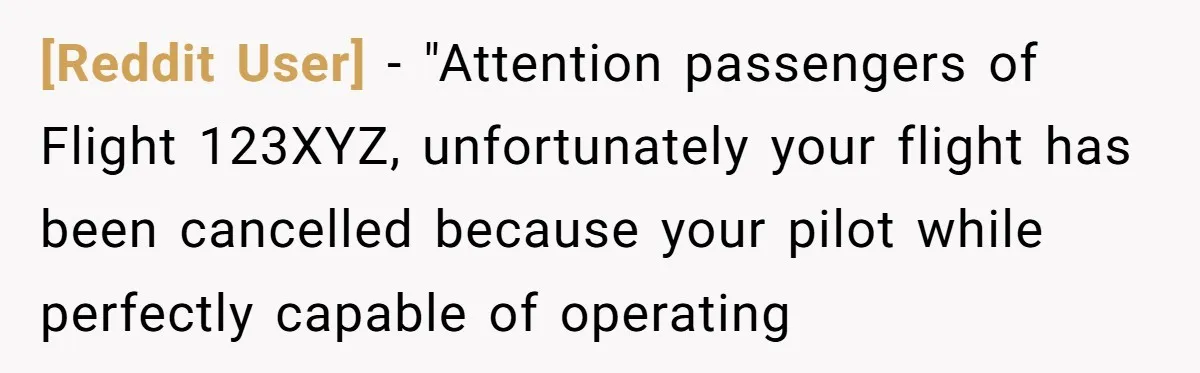 [Reddit User] − "Attention passengers of Flight 123XYZ, unfortunately your flight has been cancelled because your pilot while perfectly capable of operating