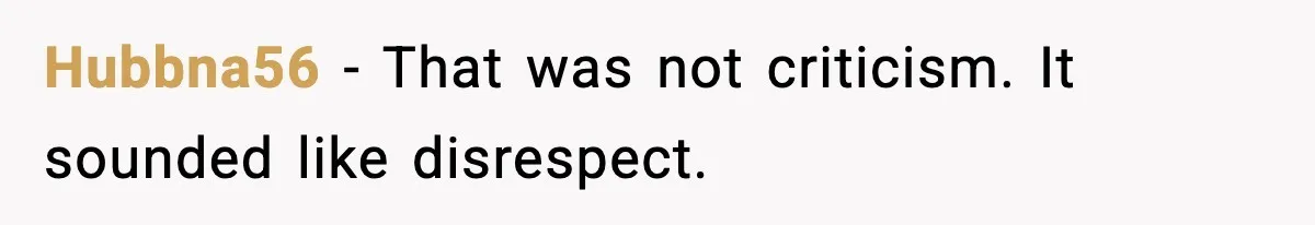 Hubbna56 - That was not criticism. It sounded like disrespect.