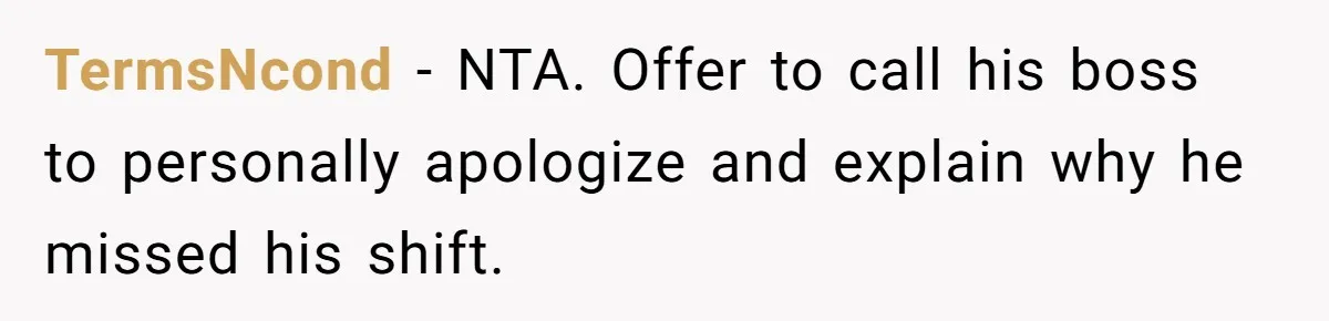 TermsNcond − NTA. Offer to call his boss to personally apologize and explain why he missed his shift.