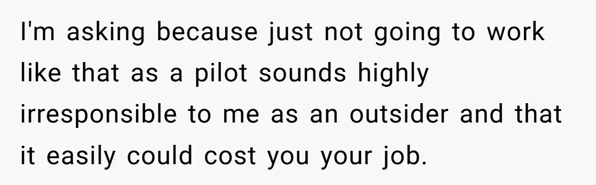 I'm asking because just not going to work like that as a pilot sounds highly irresponsible to me as an outsider and that it easily could cost you your job.