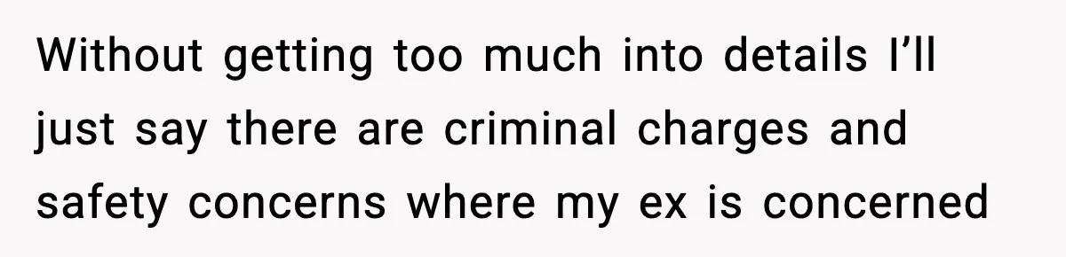 Without getting too much into details I’ll just say there are criminal charges and safety concerns where my ex is concerned