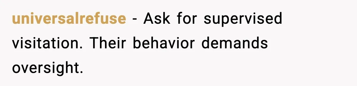 universalrefuse - Ask for supervised visitation. Their behavior demands oversight.